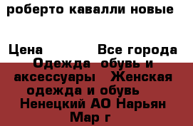 роберто кавалли новые  › Цена ­ 5 500 - Все города Одежда, обувь и аксессуары » Женская одежда и обувь   . Ненецкий АО,Нарьян-Мар г.